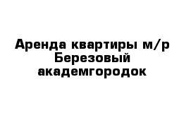 Аренда квартиры м/р Березовый академгородок